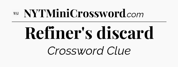 Refiner's discard - WSJ Crossword