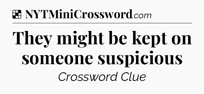 Solution: They might be kept on someone suspicious - NYT Crossword
