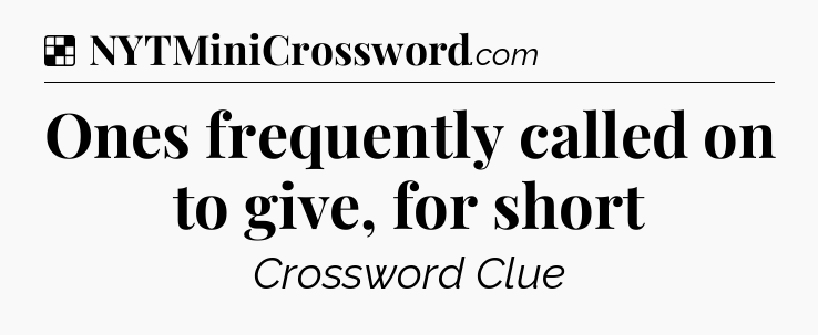 Solution: Ones frequently called on to give, for short - NYT Crossword