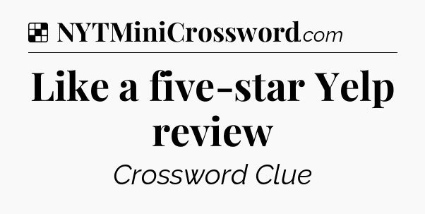 Solution: Like a five-star Yelp review - NYT Crossword