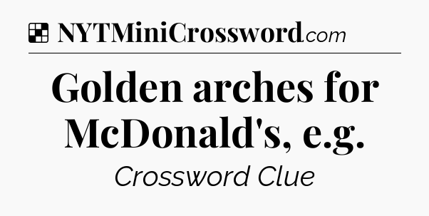Solution: Golden arches for McDonald's, e.g - NYT Crossword