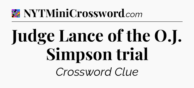 Judge Lance of the O.J. Simpson trial Crossword Clue