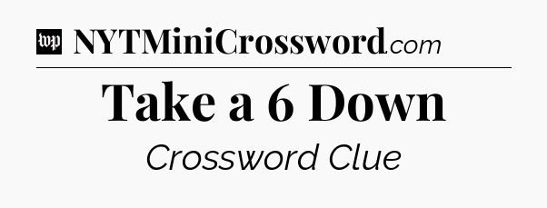 Take a 6 Down Crossword Clue