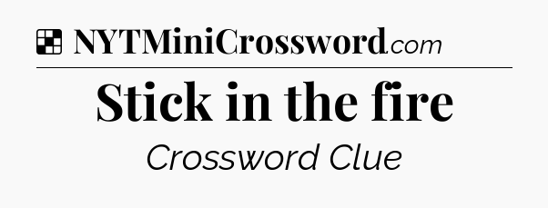 Solution: Stick in the fire - NYT Crossword