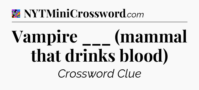 Vampire ___ (mammal that drinks blood) Crossword Clue