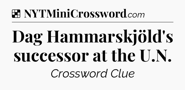 Solution: Dag Hammarskjöld's successor at the U.N - NYT Crossword