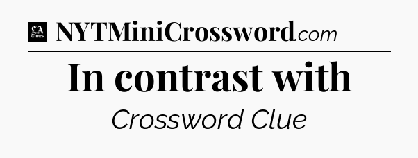In contrast with - LA Times Crossword
