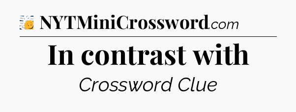 In contrast with - 7 Little Words