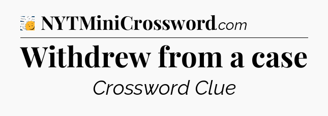 Withdrew from a case - 7 Little Words