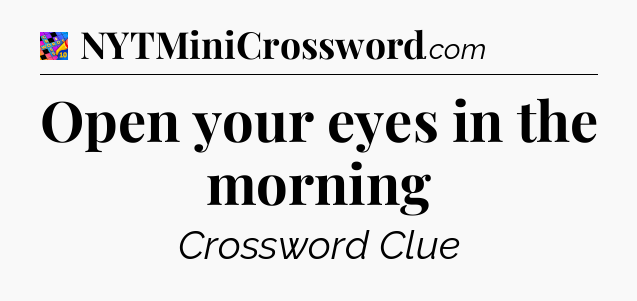 Open your eyes in the morning Crossword Clue