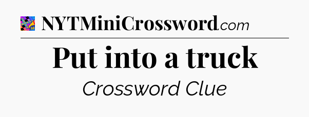 Put into a truck Crossword Clue