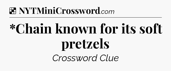Solution: *Chain known for its soft pretzels - NYT Crossword