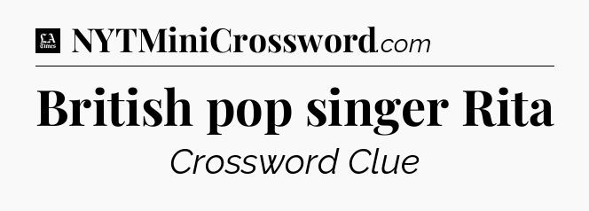 British pop singer Rita - LA Times Crossword