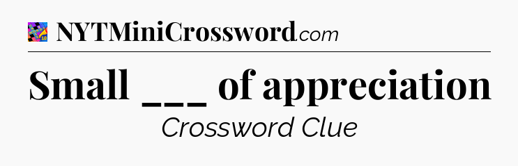 Small ___ of appreciation Crossword Clue