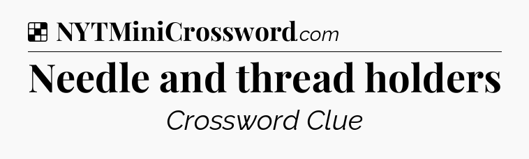 Solution: Needle and thread holders - NYT Crossword
