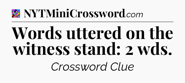 Words uttered on the witness stand: 2 wds Crossword Clue