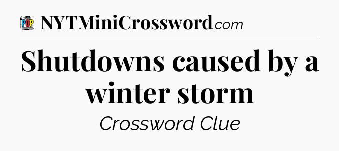 Shutdowns caused by a winter storm Crossword Clue