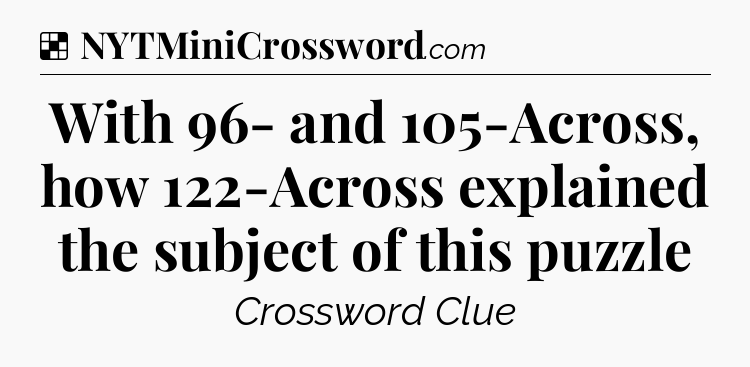 Solution: With 96- and 105-Across, how 122-Across explained the subject of this puzzle - NYT Crossword
