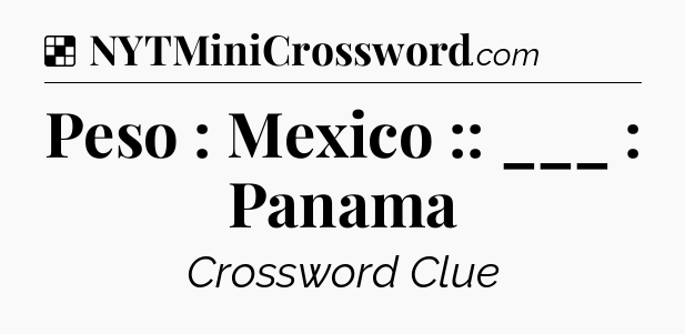 Solution: Peso : Mexico :: ___ : Panama - NYT Crossword