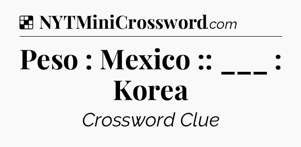 Solution: Peso : Mexico :: ___ : Korea - NYT Crossword