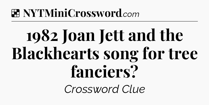 Solution: 1982 Joan Jett and the Blackhearts song for tree fanciers - NYT Crossword