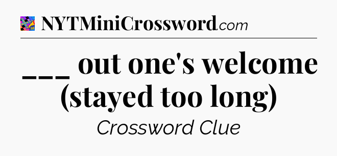 ___ out one's welcome (stayed too long) Crossword Clue