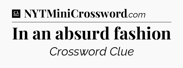In an absurd fashion - LA Times Crossword