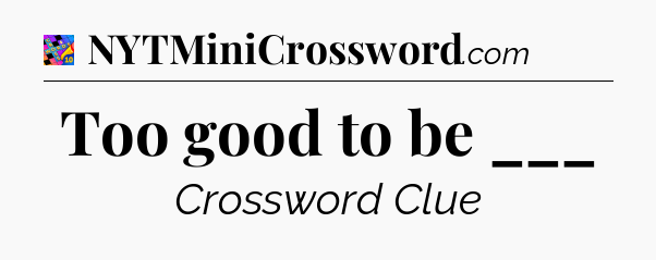 Too good to be ___ Crossword Clue