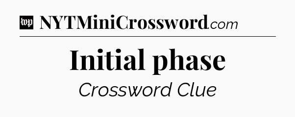 Initial phase Crossword Clue