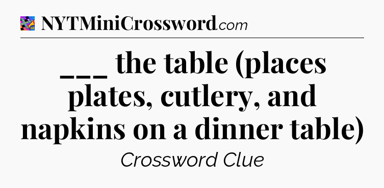___ the table (places plates, cutlery, and napkins on a dinner table) Crossword Clue