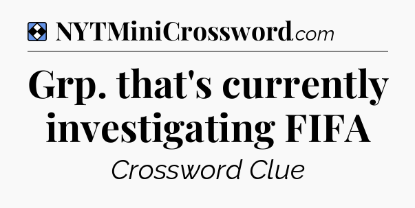 Solution: Grp. that's currently investigating FIFA - NYT Mini Crossword
