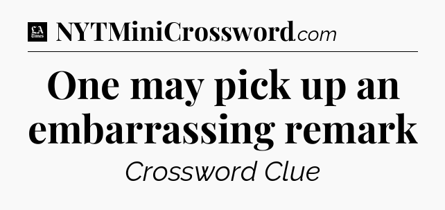 One may pick up an embarrassing remark - LA Times Crossword