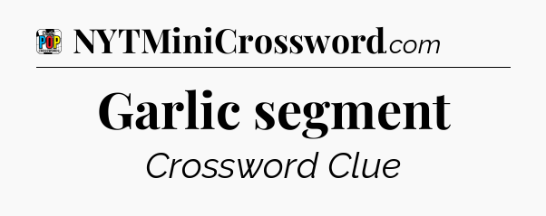 Garlic segment Crossword Clue
