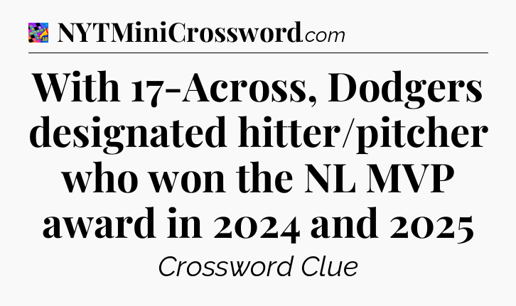 With 17-Across, Dodgers designated hitter/pitcher who won the NL MVP award in 2024 and 2025 Crossword Clue