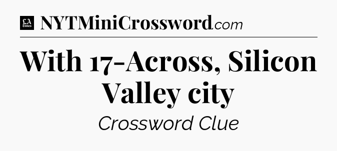 With 17-Across, Silicon Valley city - LA Times Crossword