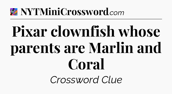 Pixar clownfish whose parents are Marlin and Coral Crossword Clue