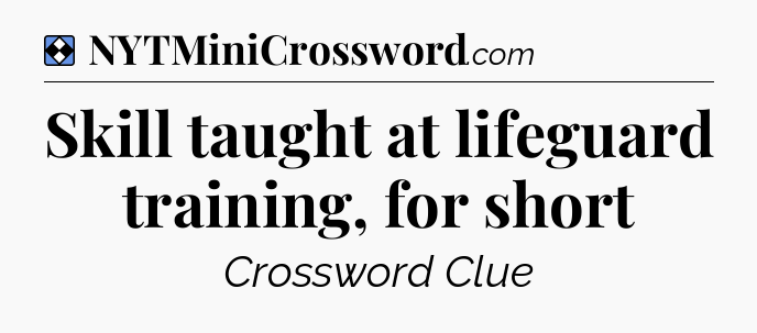Solution: Skill taught at lifeguard training, for short - NYT Mini Crossword