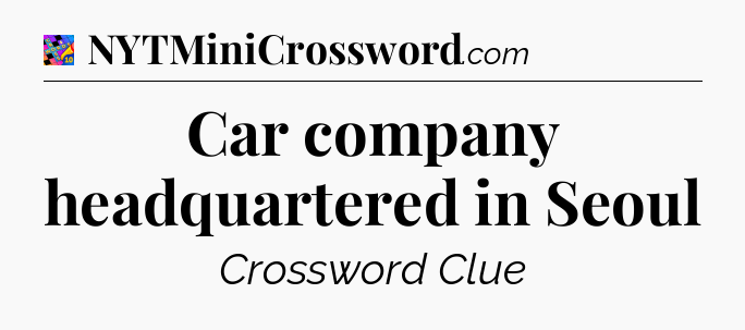 Car company headquartered in Seoul Crossword Clue