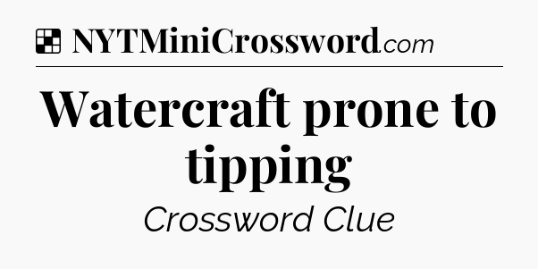 Solution: Watercraft prone to tipping - NYT Crossword
