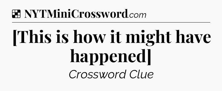 Solution: [This is how it might have happened] - NYT Crossword