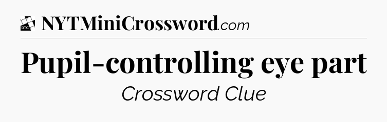 Pupil-controlling eye part - Daily Themed Mini Crossword