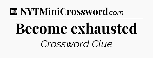 Become exhausted Crossword Clue