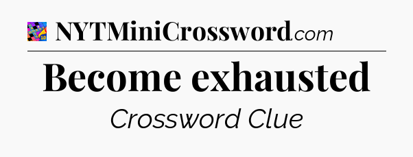 Become exhausted Crossword Clue