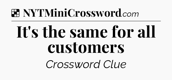 Solution: It's the same for all customers - NYT Crossword