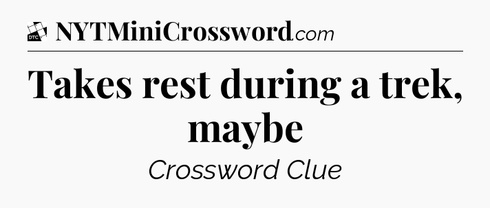 Takes rest during a trek, maybe - Daily Themed Classic Crossword