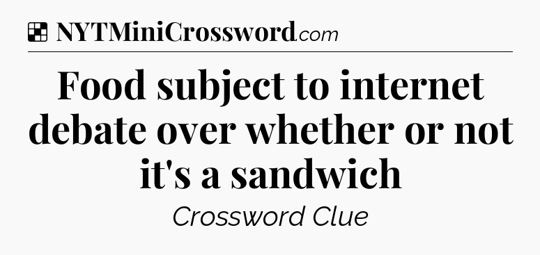 Solution: Food subject to internet debate over whether or not it's a sandwich - NYT Crossword