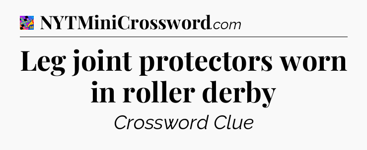 Leg joint protectors worn in roller derby Crossword Clue