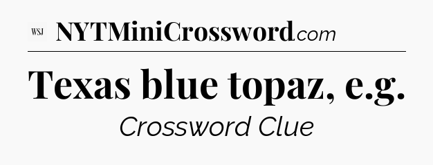 Texas blue topaz, e.g - WSJ Crossword