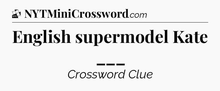 English supermodel Kate ___ - Daily Themed Classic Crossword