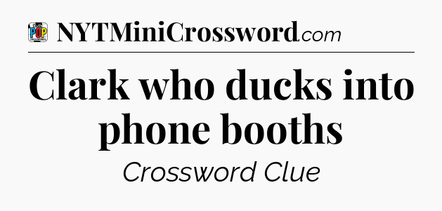 Clark who ducks into phone booths Crossword Clue